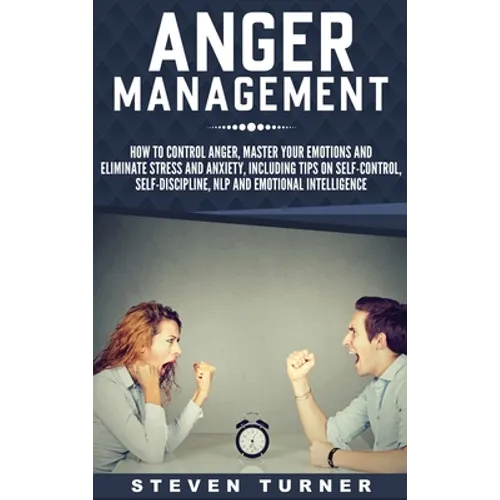 Anger Management: How to Control Anger, Master Your Emotions, and Eliminate Stress and Anxiety, including Tips on Self-Control, Self- Discipline, NLP,