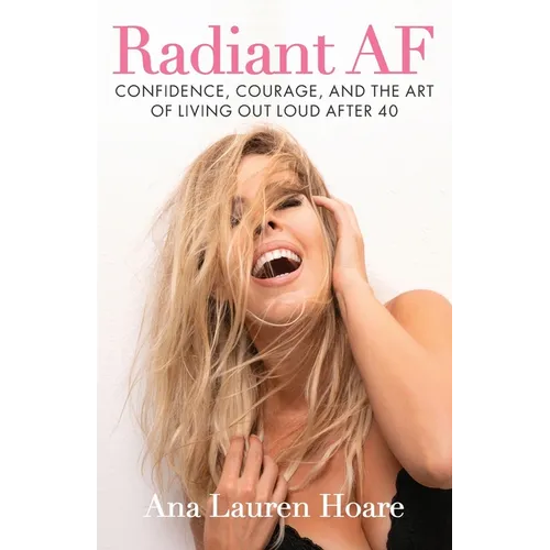 Radiant AF: Confidence, Courage, and the Art of Living Out Loud After 40
