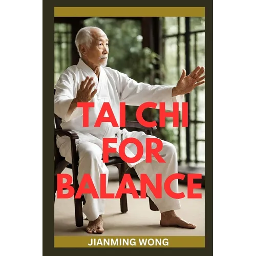 Tai CHI for Balance: Simple Chair-Based Exercises For Injury Prevention, Enhanced Mobility, Strength, Flexibility, And Wellbeing