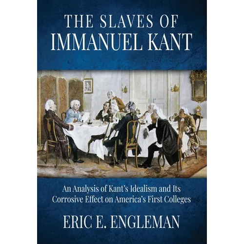 The Slaves of Immanuel Kant: An Analysis of Kant's Idealism and Its Corrosive Effect on America's First Colleges