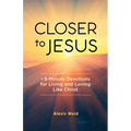 Closer to Jesus: 5-Minute Devotions for Living and Loving Like Christ