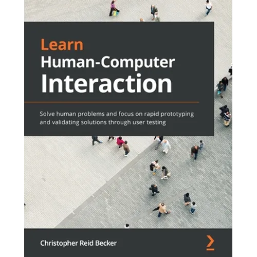 Learn Human-Computer Interaction: Solve human problems and focus on rapid prototyping and validating solutions through user testing