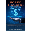 Forex Trading for Beginners: Mastering the Art of Currency and Commodity Trading Easily (A Step by Step Guide to Making Money Trading Forex)