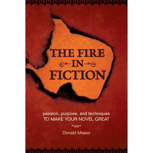 The Fire in Fiction: Passion, Purpose and Techniques to Make Your Novel Great
