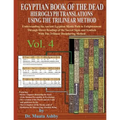 EGYPTIAN BOOK OF THE DEAD HIEROGLYPH TRANSLATIONS USING THE TRILINEAR METHOD Volume 4: Understanding the Mystic Path to Enlightenment Through Direct R