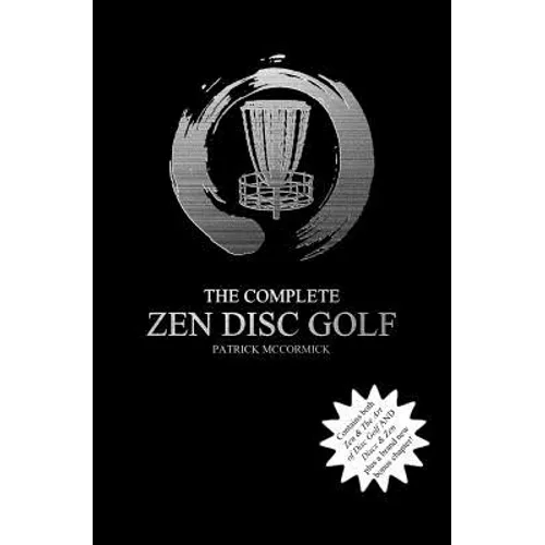 The Complete Zen Disc Golf: Contains two books: Zen & The Art of Disc Golf AND Discs & Zen PLUS A Brand New Bonus Chapter