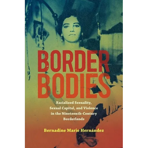 Border Bodies: Racialized Sexuality, Sexual Capital, and Violence in the Nineteenth-Century Borderlands
