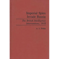 Imperial Spies Invade Russia: The British Intelligence Interventions, 1918
