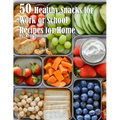 50 Healthy Snacks for Work or School Recipes for Home
