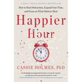 Happier Hour: How to Beat Distraction, Expand Your Time, and Focus on What Matters Most