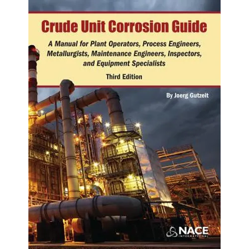 Crude Unit Corrosion Guide: A Manual for Plant Operators, Process Engineers, Metallurgists, Maintenance Engineers, Inspectors, and Equipment Specialis