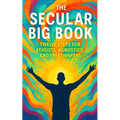 The Secular Big Book: Twelve Steps for Atheists, Agnostics, and Freethinkers: A Rational Guide to Recovery Without Religion