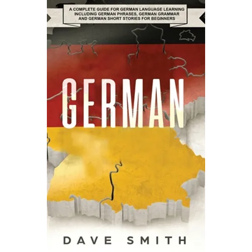 German: A Complete Guide for German Language Learning Including German Phrases, German Grammar and German Short Stories for Beginners