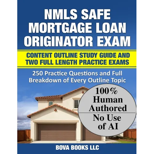 NMLS SAFE Mortgage Loan Originator Exam Content Outline Study Guide and Two Full Length Practice Exams: 250 Practice Questions and Full Breakdown of E