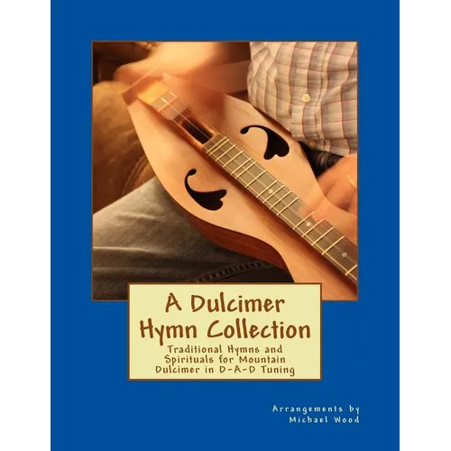 A Dulcimer Hymn Collection: Traditional Hymns and Spirituals for Mountain Dulcimer in D-A-D Tuning