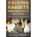 Raising Rabbits for Meat for Beginners: A Step-by-Step Guide on How to Raise Rabbits for Meat