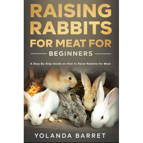 Raising Rabbits for Meat for Beginners: A Step-by-Step Guide on How to Raise Rabbits for Meat