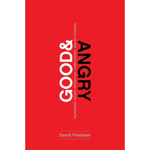 Good and Angry: Redeeming Anger, Irritation, Complaining, and Bitterness