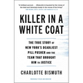 Killer in a White Coat: The True Story of New York's Deadliest Pill Pusher and the Team That Brought Him to Justice