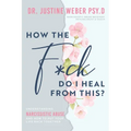 How the F*ck Do I Heal from This?: Understanding Narcissistic Abuse and how to Put Your Life Back Together