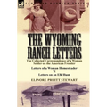 The Wyoming Ranch Letters: The Collected Correspondence of a Woman Settler on the American Frontier-Letters of a Woman Homesteader & Letters on a