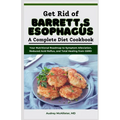 Get Rid of Barrett's Esophagus: A Complete Diet Cookbook: Your Nutritional Roadmap to Symptom Alleviation, Reduced Acid Reflux, and Total Healing from