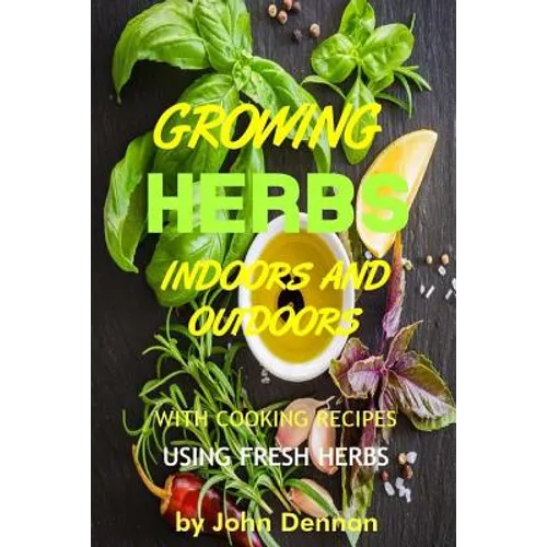 Growing Herbs Indoors and Outdoors: With Cooking Recipes Using Fresh Herbs