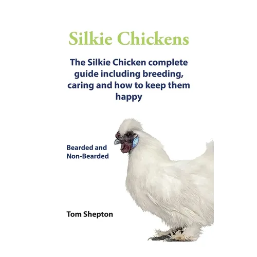 Silkie Chickens A Complete Guide To Caring And Breeding.