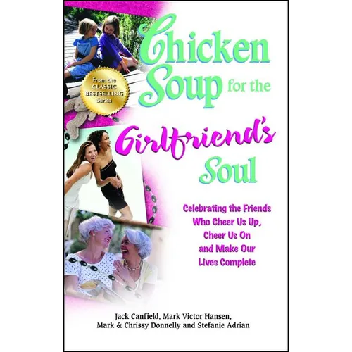 Chicken Soup for the Girlfriend's Soul: Celebrating the Friends Who Cheer Us Up, Cheer Us on and Make Our Lives Complete