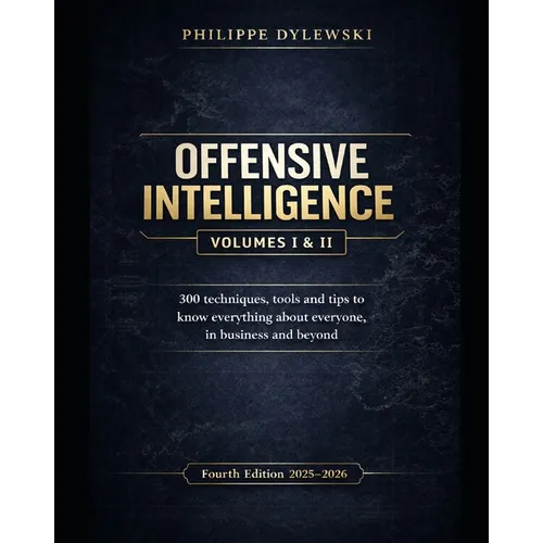 Offensive Intelligence: 300 techniques, tools and tips to know everything about everyone, in business and beyond Fourth edition (2025-2026)