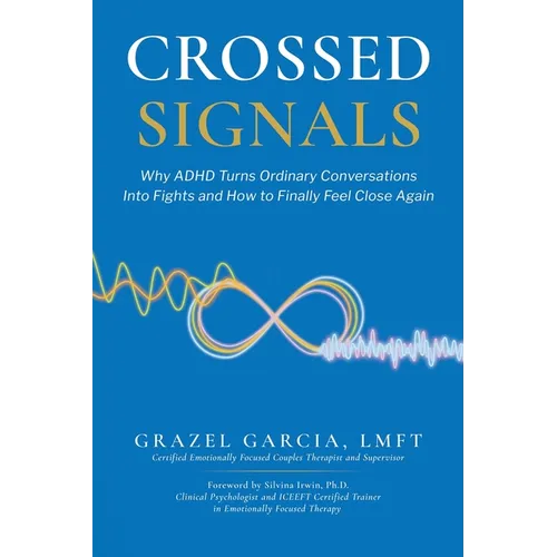 Crossed Signals: Why ADHD Turns Ordinary Conversations Into Fights and How To Finally Feel Close Again