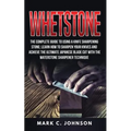 Whetstone: The Complete Guide To Using A Knife Sharpening Stone; Learn How To Sharpen Your Knives And Achieve The Ultimate Japane