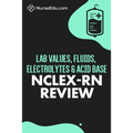 Lab Values, Fluids, Electrolytes, & Acid Base - NCLEX-RN Exam