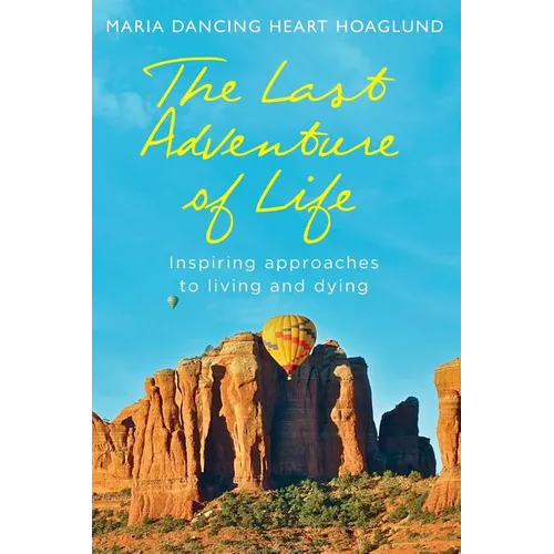 The Last Adventure of Life: Inspiring Approaches to Living and Dying