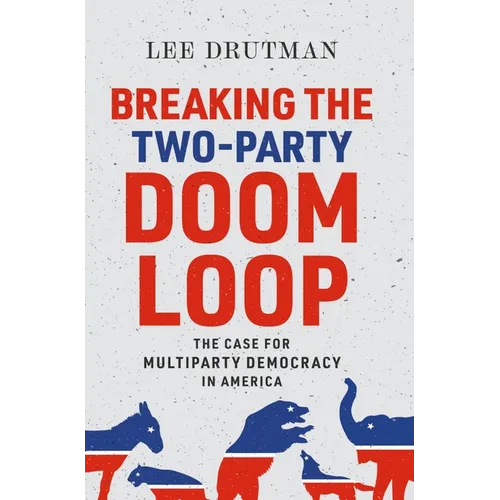 Breaking the Two-Party Doom Loop: The Case for Multiparty Democracy in America
