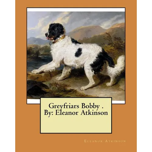 Greyfriars Bobby . By: Eleanor Atkinson