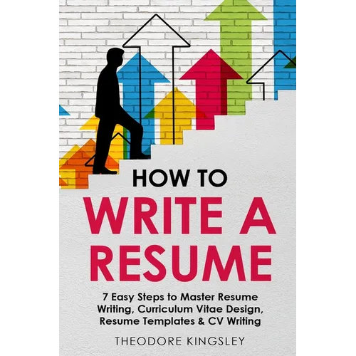 How to Write a Resume: 7 Easy Steps to Master Resume Writing, Curriculum Vitae Design, Resume Templates & CV Writing