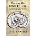 Chasing the Santa Fe Ring: Power and Privilege in Territorial New Mexico