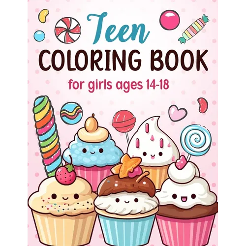 Teen Coloring Books For Girls Ages 14-18: Fun Creative Arts & Craft Teen Activity, Zendoodle, Mindfulness, Cute Cupcakes, Desserts to Color for Relaxa