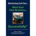 Maximizing Cash Flow - Mind Your Own Business...Successfully!(TM)