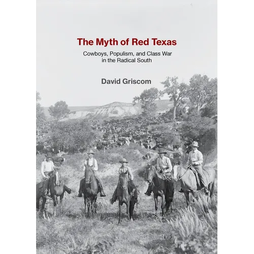 The Myth of Red Texas: Cowboys, Populism, and Class War in the Radical South