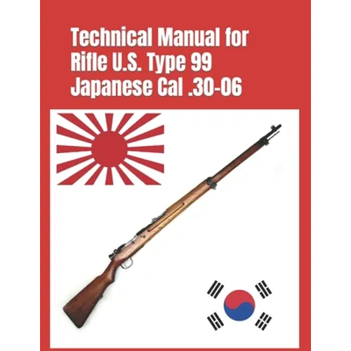 Technical Manual for Rifle U.S. Type 99 Japanese Cal .30-06: (Korean War Reprint)