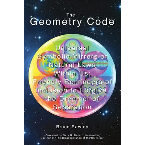 The Geometry Code: Universal Symbolic Mirrors of Natural Laws Within Us; Friendly Reminders of Inclusion to Forgive the Dreamer of Separation