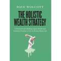 The Holistic Wealth Strategy: A Framework for Building Legacy Wealth and Unlimited Freedom to Live an Extraordinary Life
