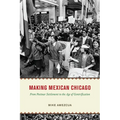 Making Mexican Chicago: From Postwar Settlement to the Age of Gentrification