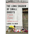 The Long Shadow of Small Ghosts: Murder and Memory in an American City