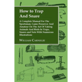 How to Trap and Snare - A Complete Manual for the Sportsman, Game Preserver and Amateur on the Art of Taking Animals and Birds in Traps, Snares and Ne