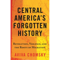 Central America's Forgotten History: Revolution, Violence, and the Roots of Migration