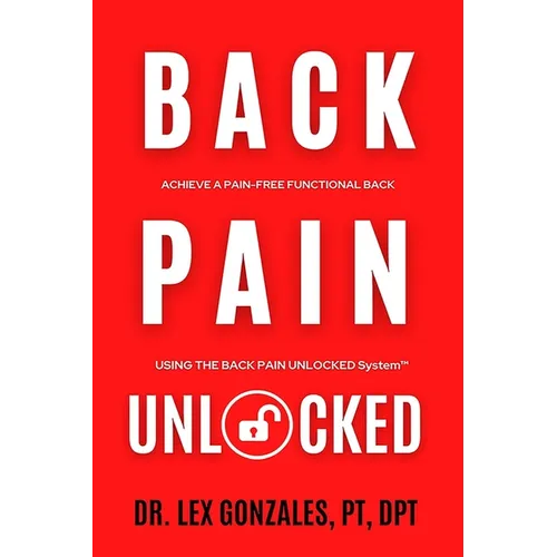 Back Pain Unlocked: Achieve a Pain-Free Functional Back Using the Back Pain Unlocked System
