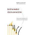 Sustainable Youth Ministry: Why Most Youth Ministry Doesn't Last and What Your Church Can Do about It
